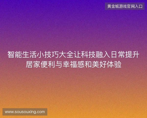 智能生活小技巧大全让科技融入日常提升居家便利与幸福感和美好体验